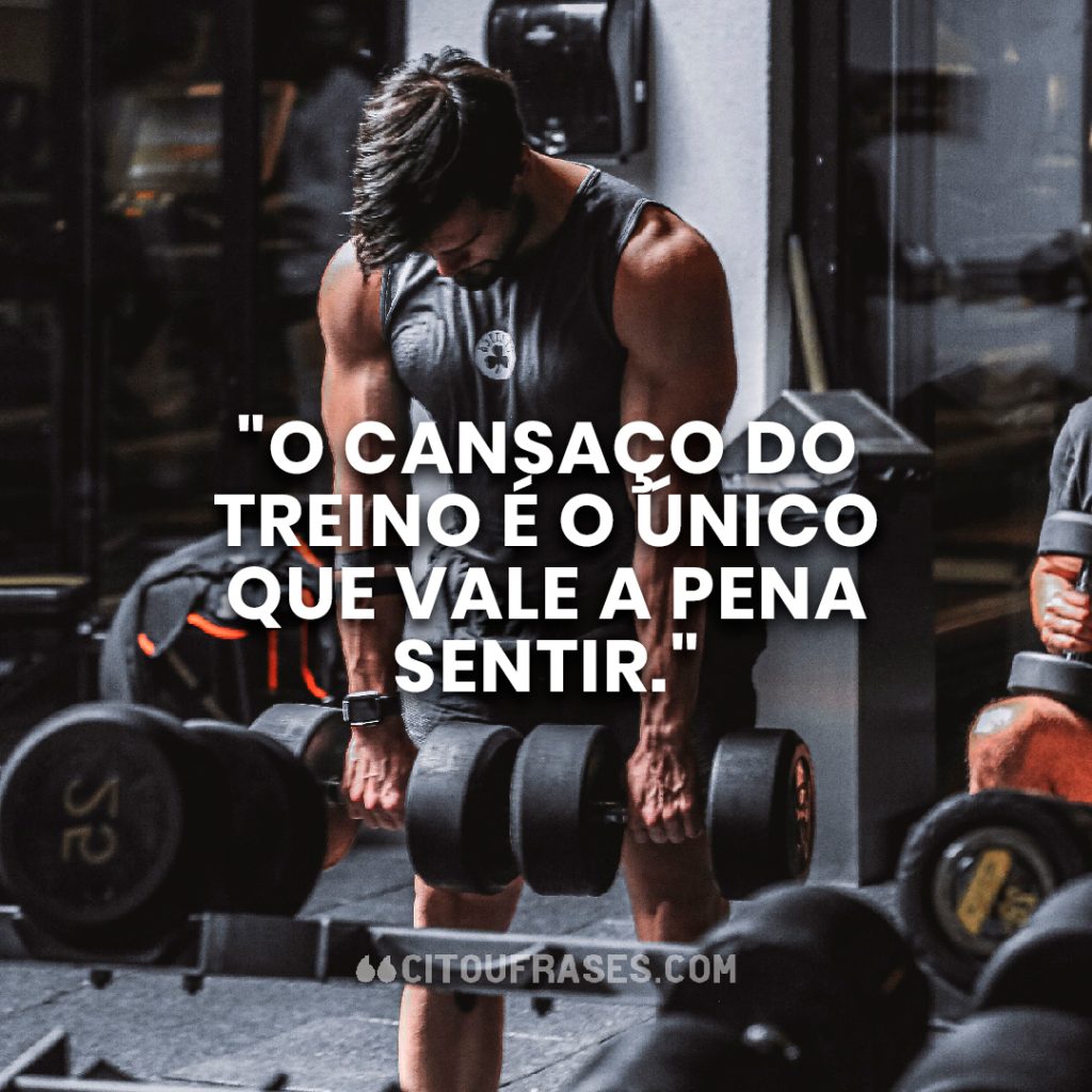 "O cansaço do treino é o único que vale a pena sentir."