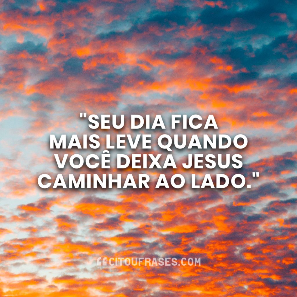 "Seu dia fica mais leve quando você deixa Jesus caminhar ao lado."