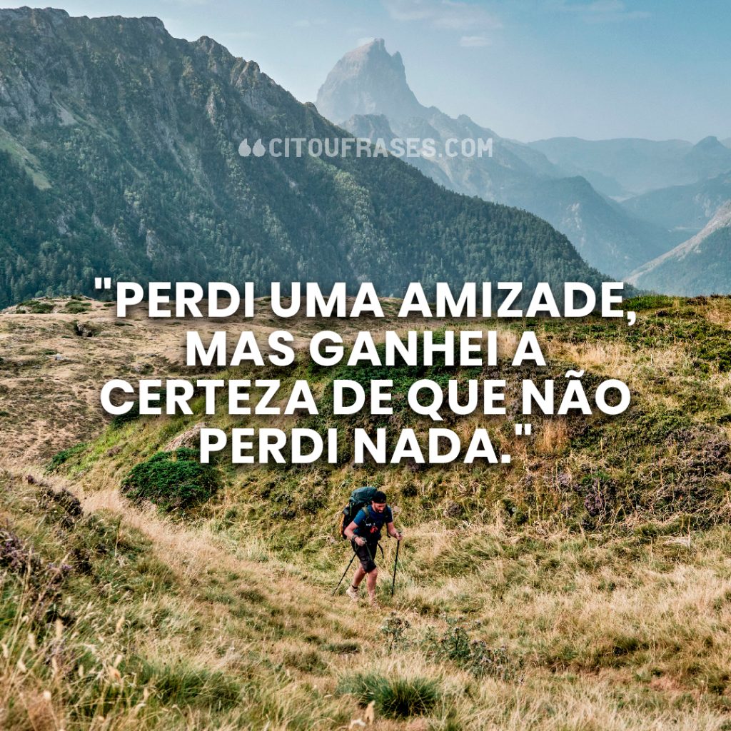 "Perdi uma amizade, mas ganhei a certeza de que não perdi nada."
