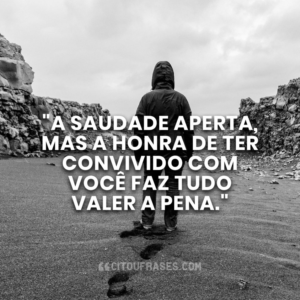 "A saudade aperta, mas a honra de ter convivido com você faz tudo valer a pena."