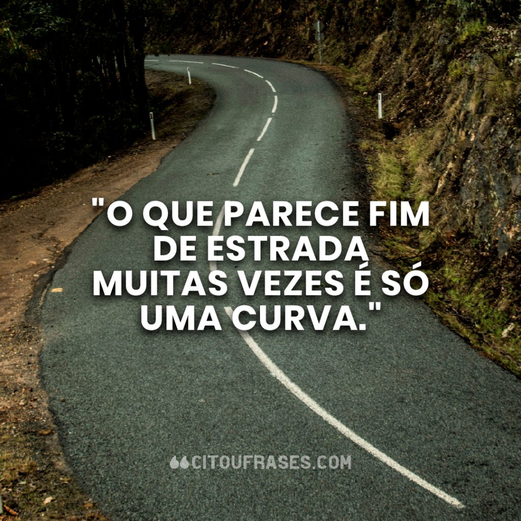 "O que parece fim de estrada muitas vezes é só uma curva."