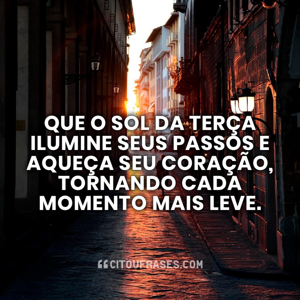 Que o sol da terça ilumine seus passos e aqueça seu coração, tornando cada momento mais leve.
