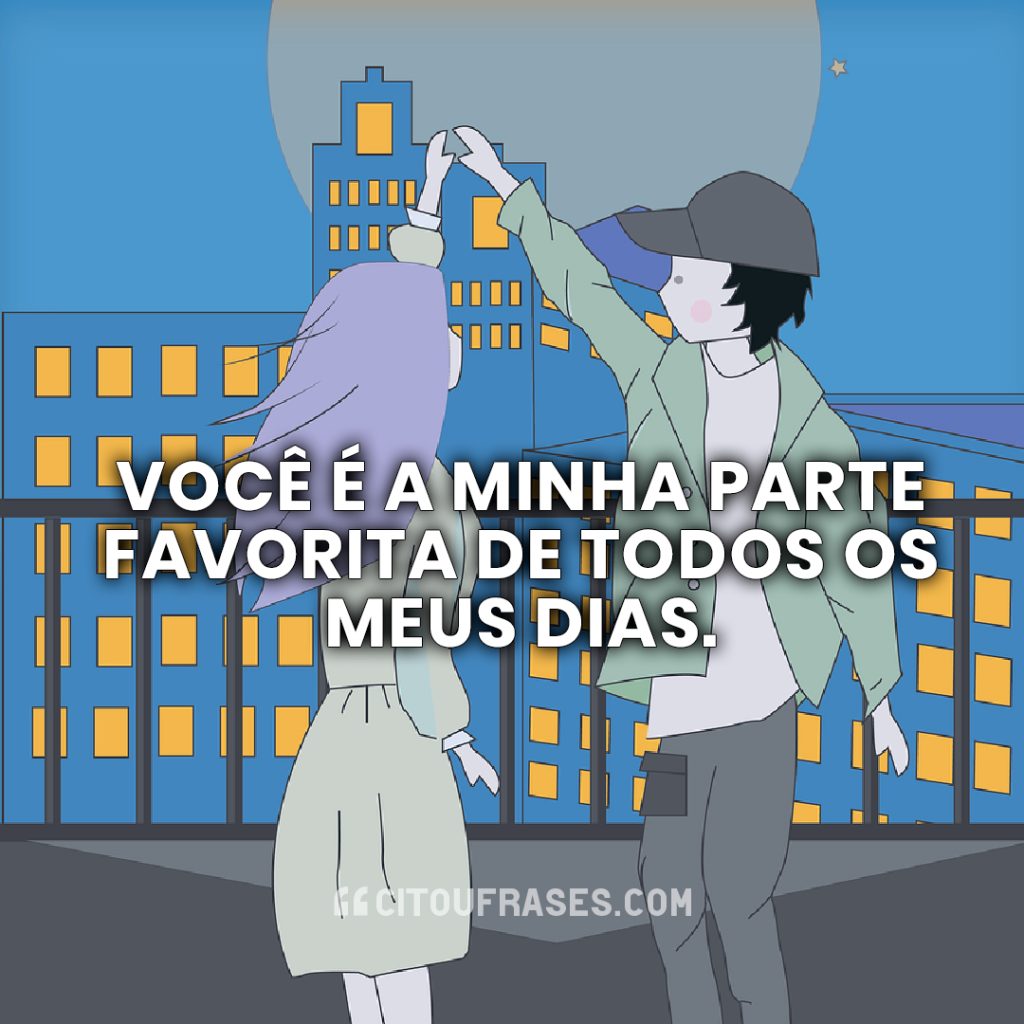 Você é a minha parte favorita de todos os meus dias.