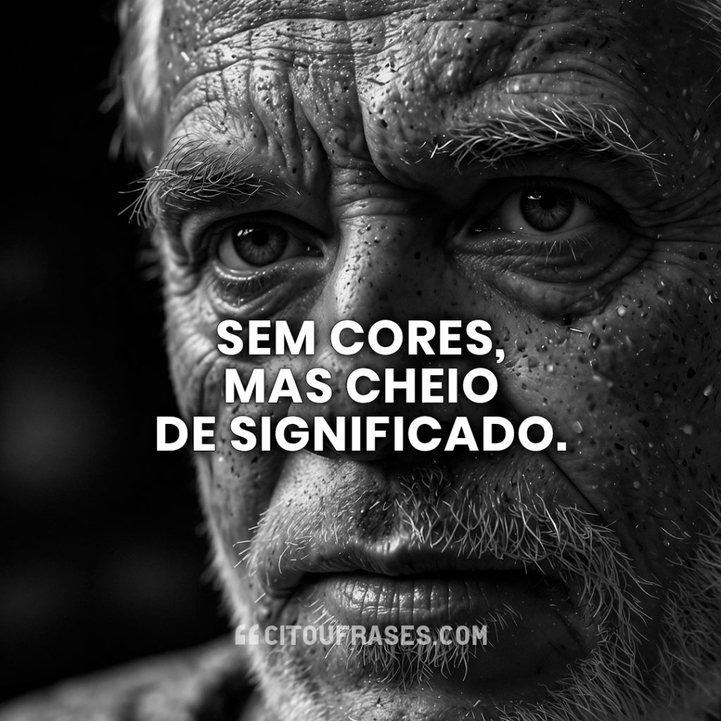 Sem cores, mas cheio de significado.