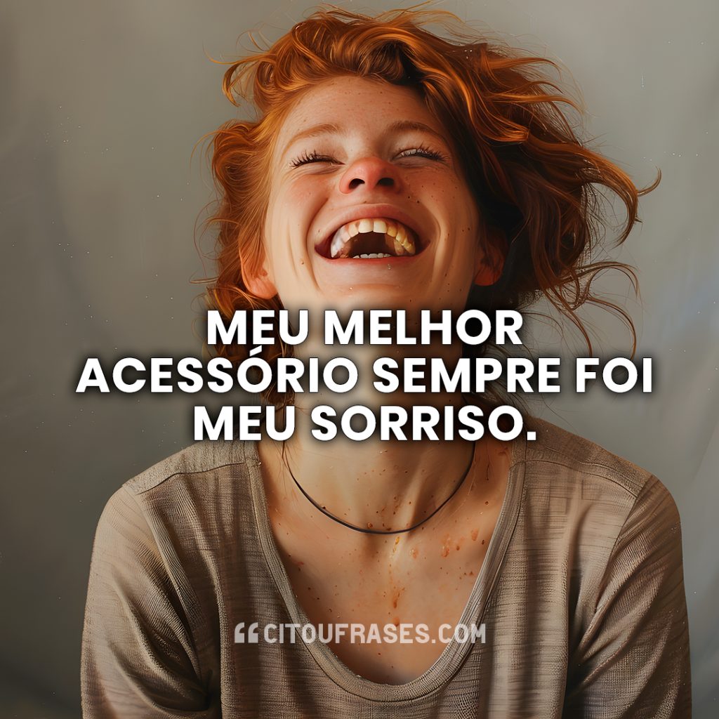 Meu melhor acessório sempre foi meu sorriso.
