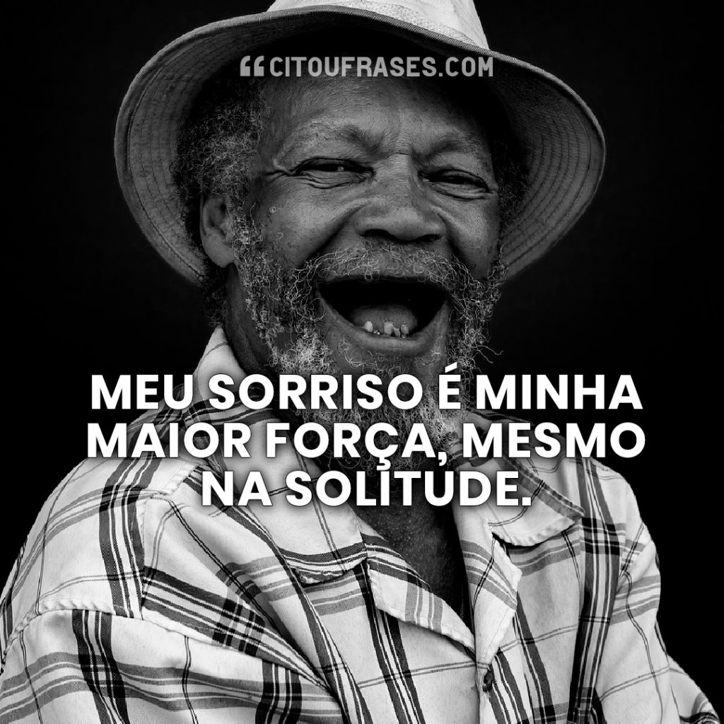 Meu sorriso é minha maior força, mesmo na solitude.