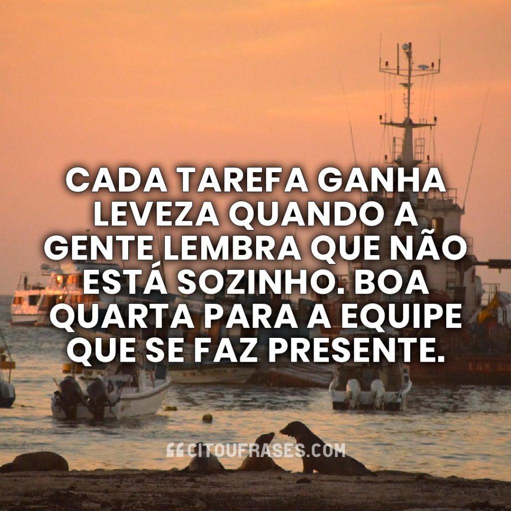 Cada tarefa ganha leveza quando a gente lembra que não está sozinho. Boa quarta para a equipe que se faz presente.