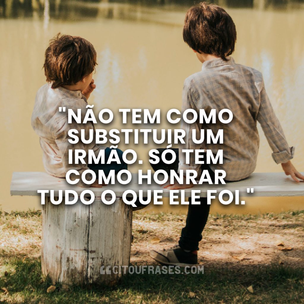 "Não tem como substituir um irmão. Só tem como honrar tudo o que ele foi."