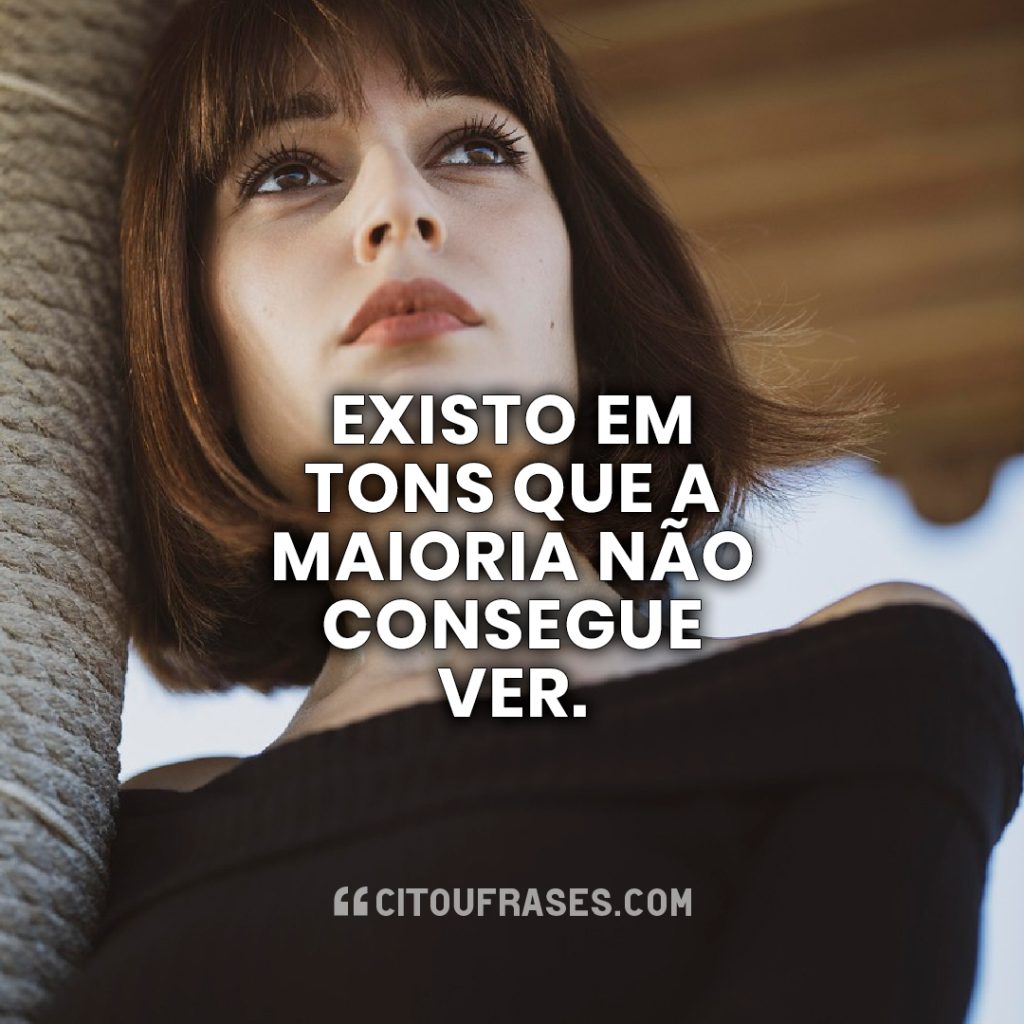 Existo em tons que a maioria não consegue ver.