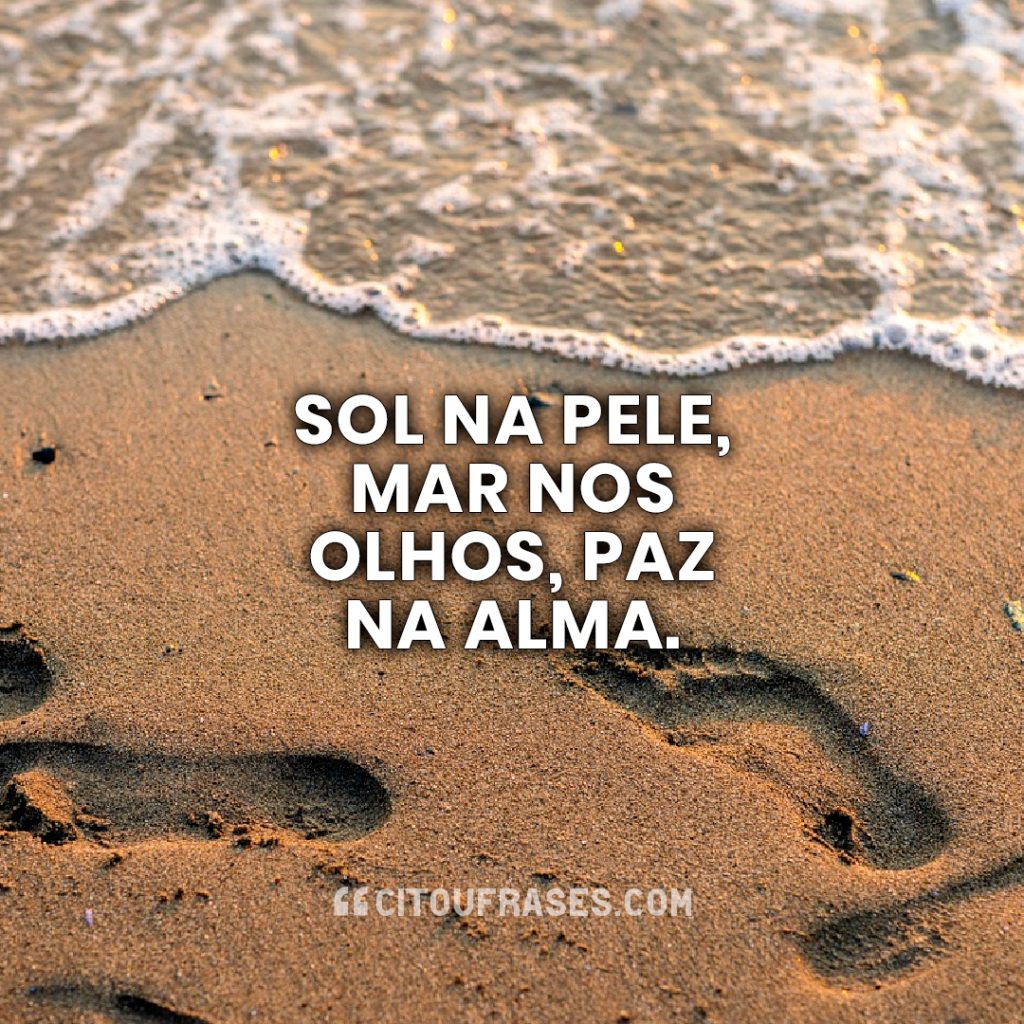 Sol na pele, mar nos olhos, paz na alma.