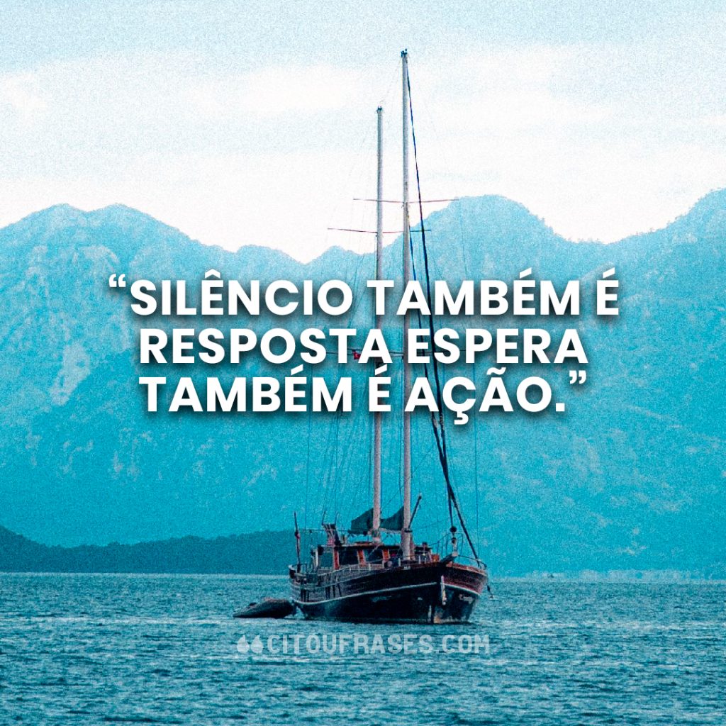 “Silêncio também é resposta; espera também é ação.”