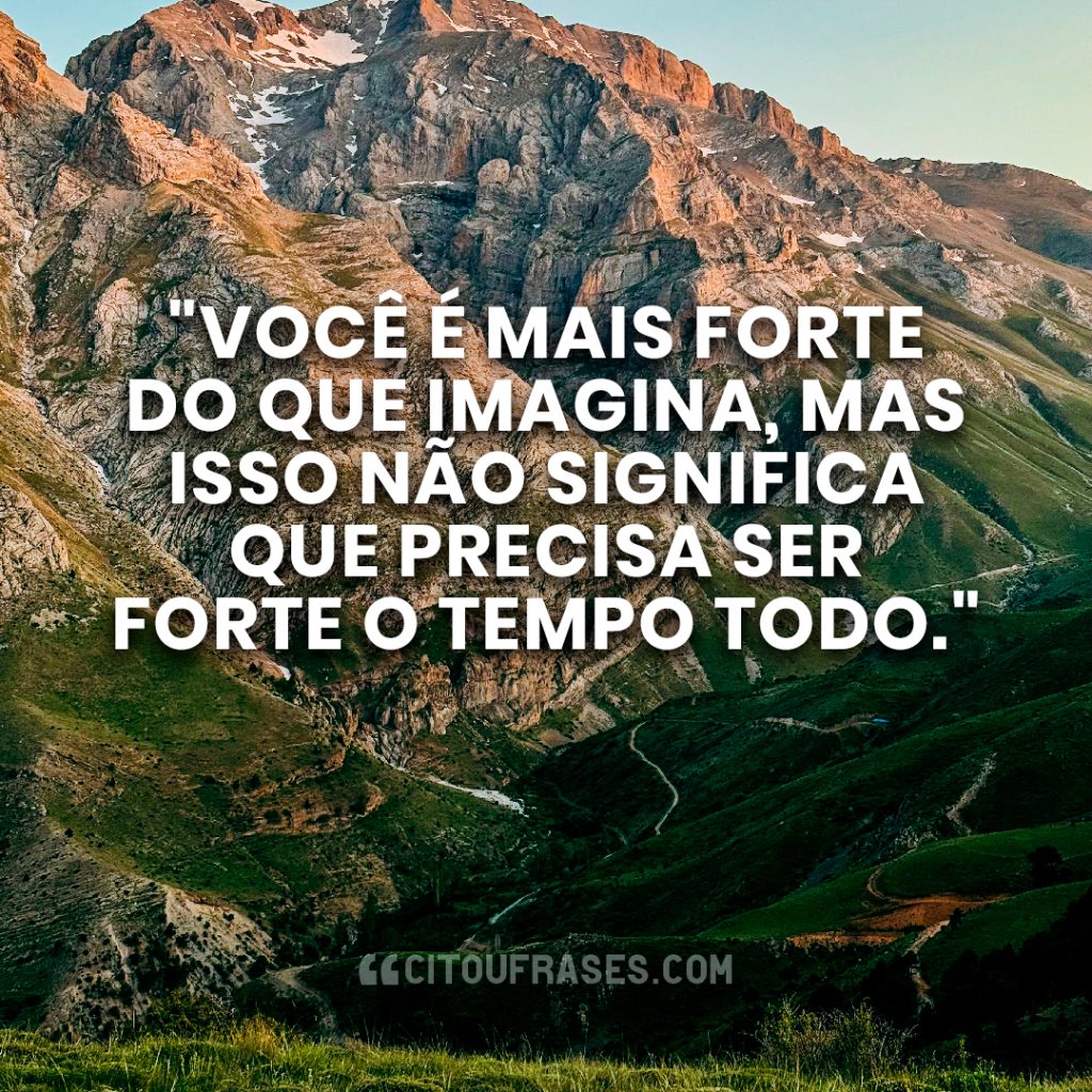 "Você é mais forte do que imagina, mas isso não significa que precisa ser forte o tempo todo."