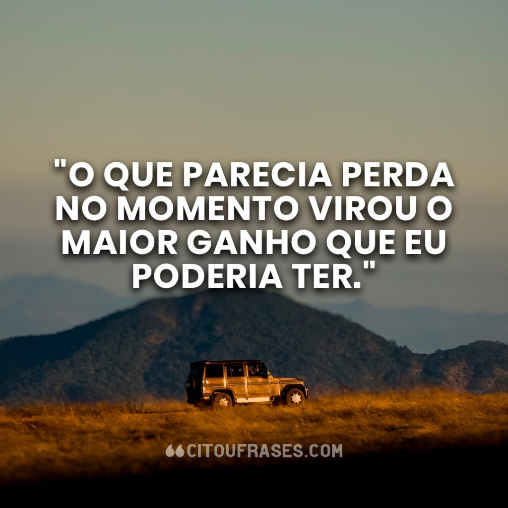 "O que parecia perda no momento virou o maior ganho que eu poderia ter."