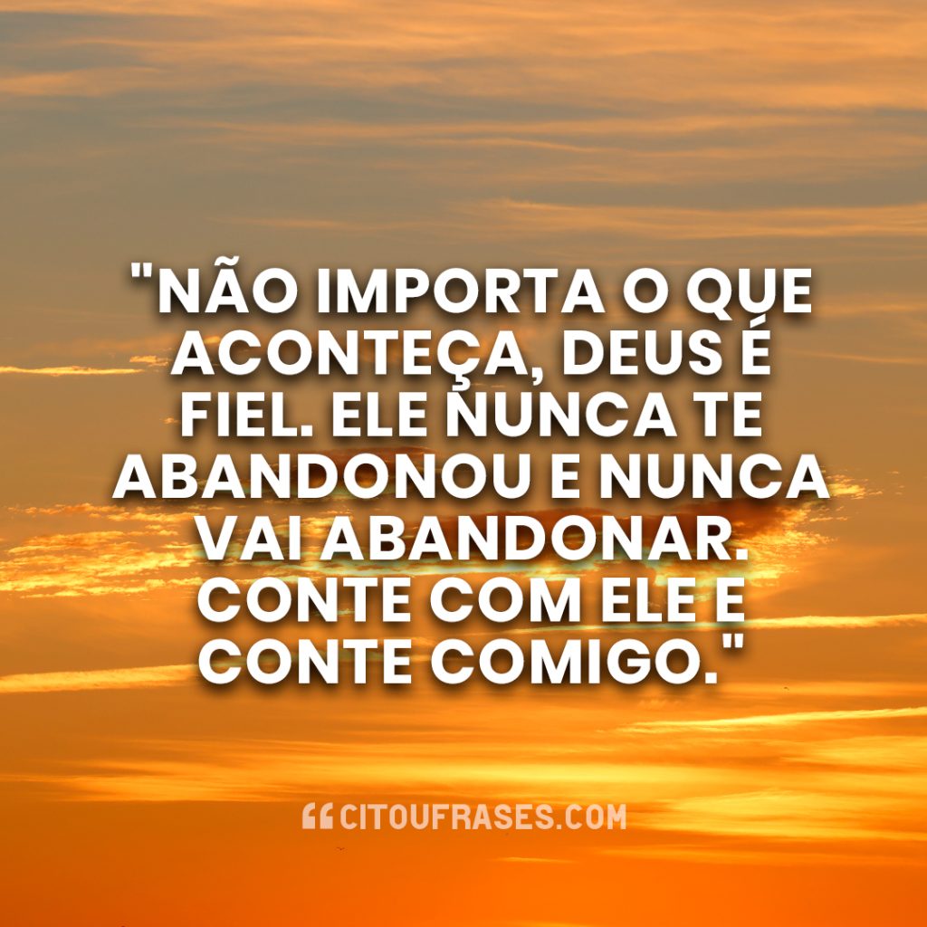 "Não importa o que aconteça, Deus é fiel. Ele nunca te abandonou e nunca vai abandonar. Conte com Ele e conte comigo."