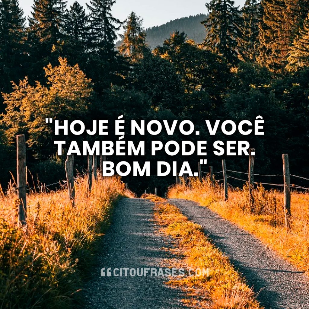 "Hoje é novo. Você também pode ser. Bom dia."