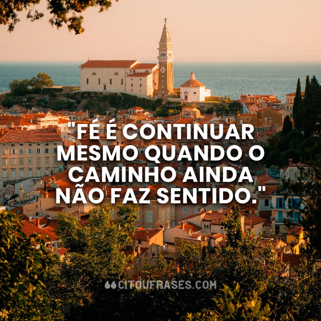 "Fé é continuar mesmo quando o caminho ainda não faz sentido."