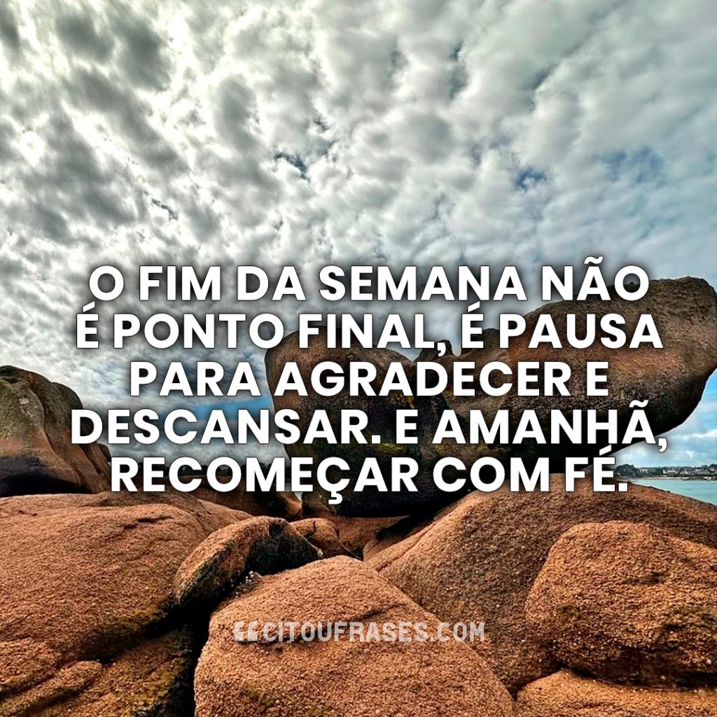 O fim da semana não é ponto final, é pausa para agradecer e descansar. E amanhã, recomeçar com fé. O fim da semana não é ponto final, é pausa para agradecer e descansar. E amanhã, recomeçar com fé.
