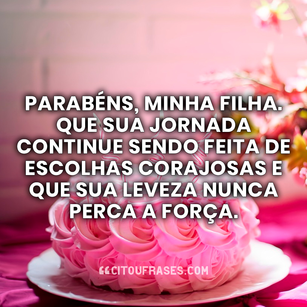 Parabéns, minha filha. Que sua jornada continue sendo feita de escolhas corajosas e que sua leveza nunca perca a força.