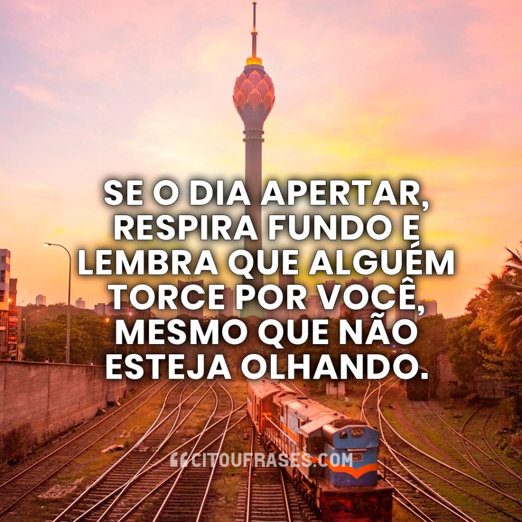 Se o dia apertar, respira fundo e lembra que alguém torce por você, mesmo que não esteja olhando.